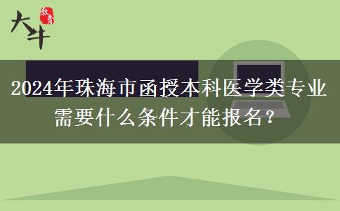 2024年珠海市函授本科醫(yī)學(xué)類專業(yè)需要什么條件才能報(bào)名？