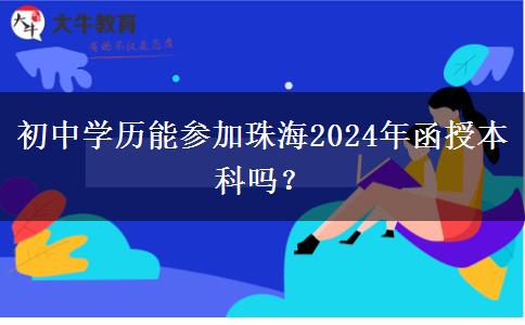 初中學(xué)歷能參加珠海2024年函授本科嗎？