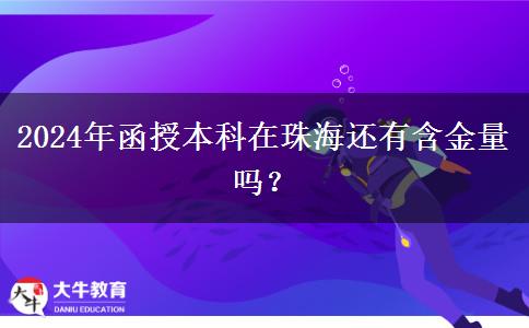 2024年函授本科在珠海還有含金量嗎？
