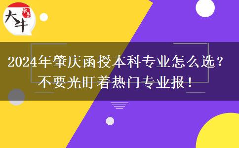 2024年肇慶函授本科專業(yè)怎么選？不要光盯著熱門專業(yè)報(bào)！