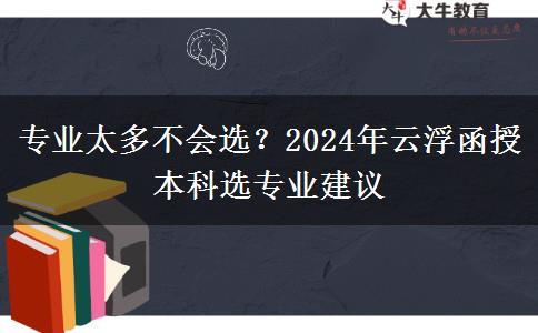 專業(yè)太多不會選？2024年云浮函授本科選專業(yè)建議
