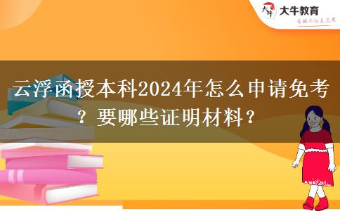云浮函授本科2024年怎么申請免考？要哪些證明材料？