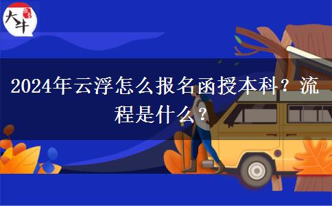 2024年云浮怎么報名函授本科？流程是什么？