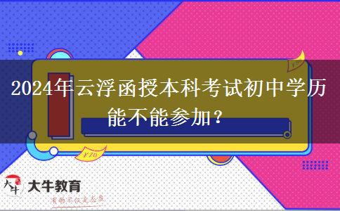 2024年云浮函授本科考試初中學(xué)歷能不能參加？