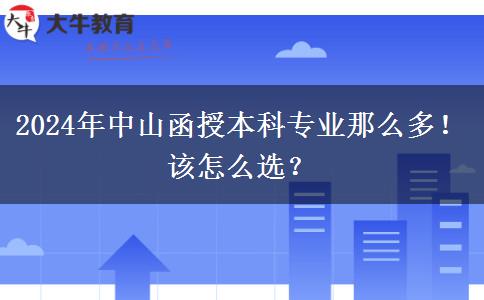 2024年中山函授本科專業(yè)那么多！該怎么選？