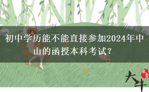 初中學歷能不能直接參加2024年中山的函授本科考試？