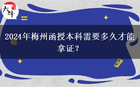 2024年梅州函授本科需要多久才能拿證？