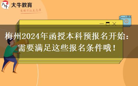 梅州2024年函授本科預報名開始：需要滿足這些報名條件哦！