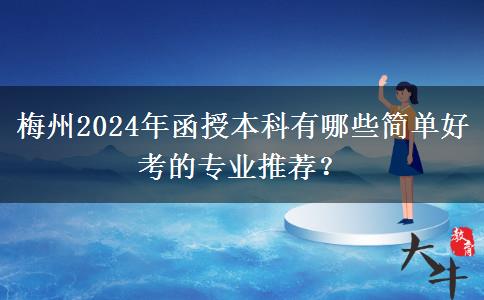 梅州2024年函授本科有哪些簡單好考的專業(yè)推薦？