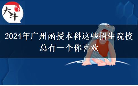 2024年廣州函授本科這些招生院?？傆幸粋€你喜歡