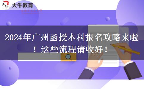 2024年廣州函授本科報名攻略來啦！這些流程請收好！