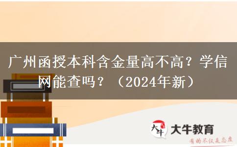 廣州函授本科含金量高不高？學(xué)信網(wǎng)能查嗎？（2024年新）