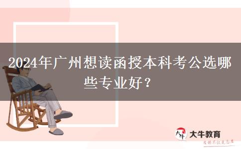 2024年廣州想讀函授本科考公選哪些專業(yè)好？