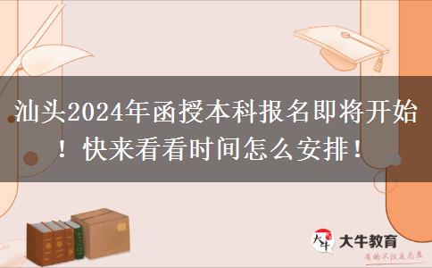 汕頭2024年函授本科報(bào)名即將開始！快來看看時(shí)間怎么安排！