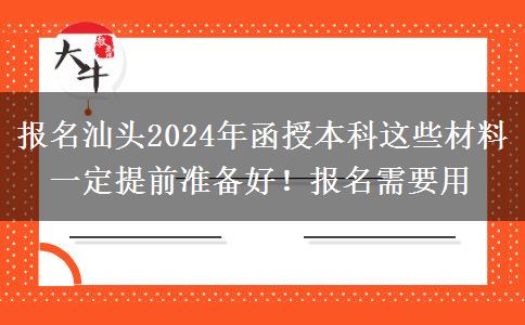 報(bào)名汕頭2024年函授本科這些材料一定提前準(zhǔn)備好！報(bào)名需要用