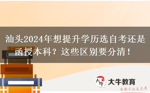 汕頭2024年想提升學歷選自考還是函授本科？這些區(qū)別要分清！