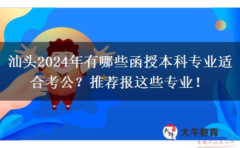 汕頭2024年有哪些函授本科專業(yè)適合考公？推薦報這些專業(yè)！