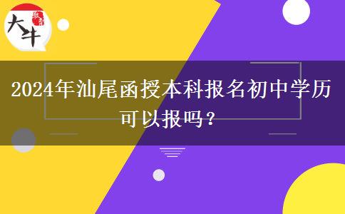 2024年汕尾函授本科報名初中學(xué)歷可以報嗎？