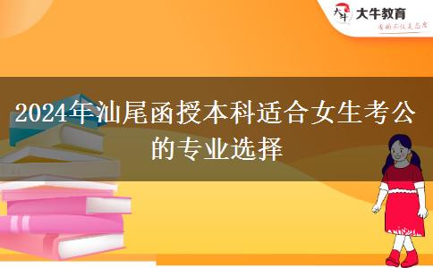 2024年汕尾有哪些函授本科專業(yè)適合女生考公的？