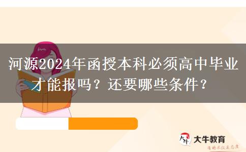 河源2024年函授本科必須高中畢業(yè)才能報(bào)嗎？還要哪些條件？