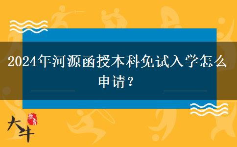 2024年河源函授本科免試入學(xué)怎么申請？