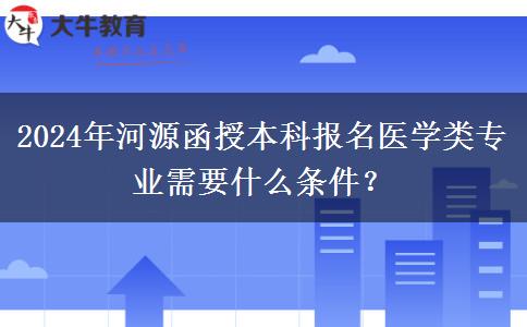 2024年河源函授本科報名醫(yī)學(xué)類專業(yè)需要什么條件？