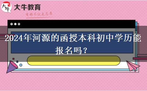 2024年河源的函授本科初中學(xué)歷能報名嗎？