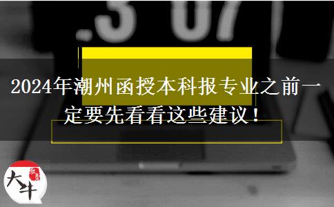 2024年潮州函授本科報專業(yè)之前一定要先看看這些建議！