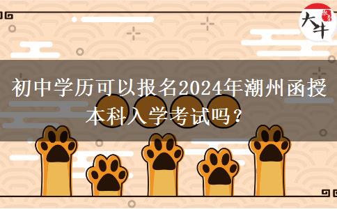 初中學(xué)歷可以報名2024年潮州函授本科入學(xué)考試嗎？