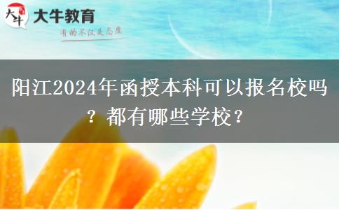 陽江2024年函授本科可以報名校嗎？都有哪些學(xué)校？