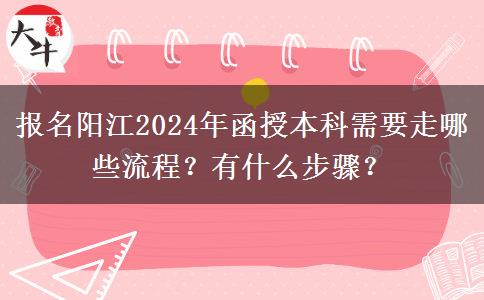 報名陽江2024年函授本科需要走哪些流程？有什么步驟？