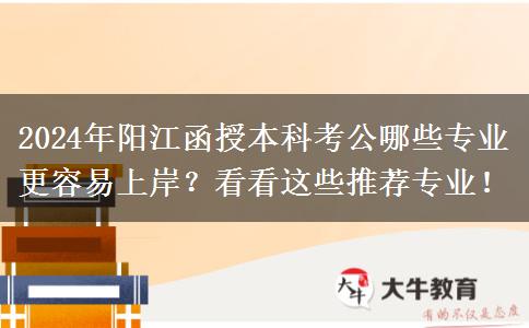 2024年陽江函授本科考公哪些專業(yè)更容易上岸？看看這些推薦專業(yè)！