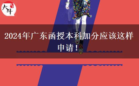 2024年廣東函授本科加分應(yīng)該這樣申請！