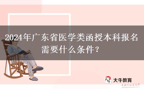 2024年廣東省醫(yī)學(xué)類函授本科報名需要什么條件？