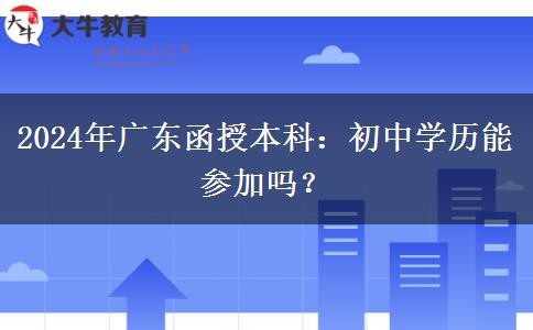 廣東2024年函授本科允許初中學(xué)歷參加嗎？