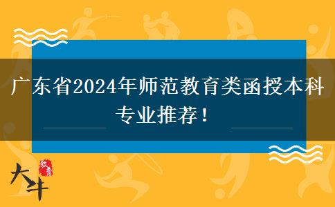 廣東省2024年師范教育類函授本科專業(yè)推薦！