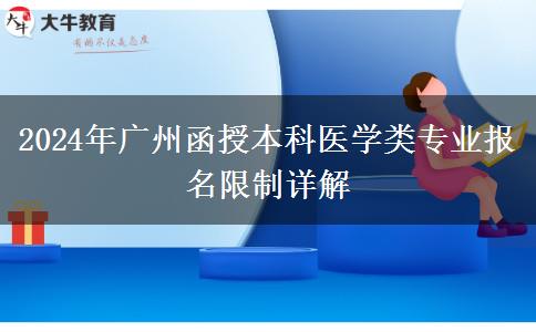 廣州2024年醫(yī)學(xué)類函授本科專業(yè)報名有哪些限制？