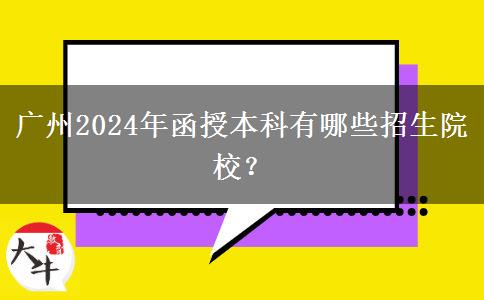 廣州2024年函授本科有哪些招生院校？
