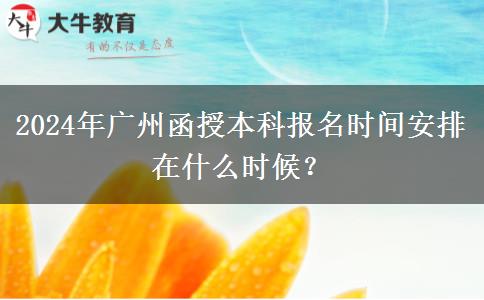2024年廣州函授本科報名時間安排在什么時候？