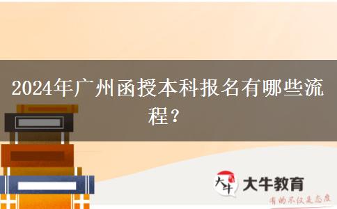2024年廣州函授本科報名有哪些流程？