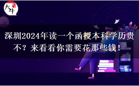 深圳2024年讀一個函授本科學歷貴不？來看看你需要花那些錢！