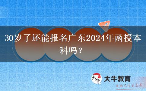 30歲了還能報(bào)名廣東2024年函授本科嗎？