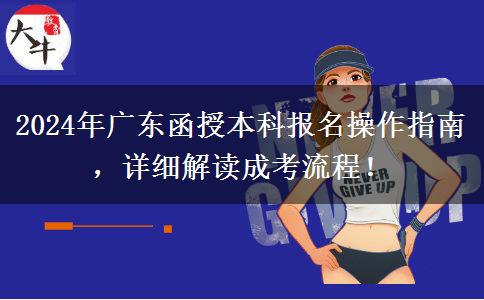 2024年廣東省函授本科報名怎么操作？按這些流程來！
