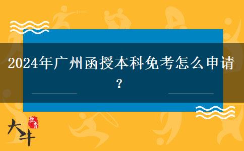 2024年廣州函授本科免考怎么申請？