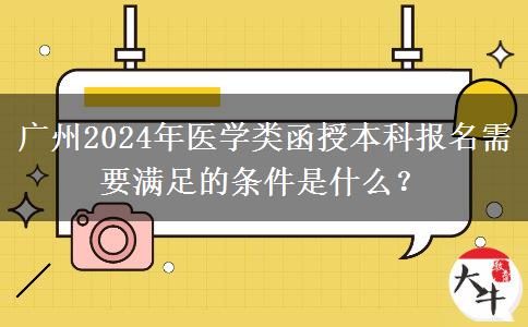 廣州2024年醫(yī)學(xué)類函授本科報(bào)名需要滿足的條件是什么？