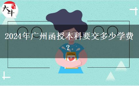 2024年廣州函授本科要交多少學(xué)費(fèi)？