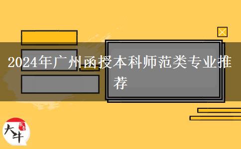 廣州師范類函授本科有哪些專業(yè)能報？（2024年）
