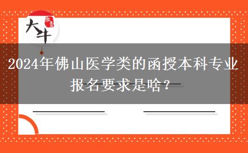 2024年佛山醫(yī)學(xué)類的函授本科專業(yè)報名要求是啥？