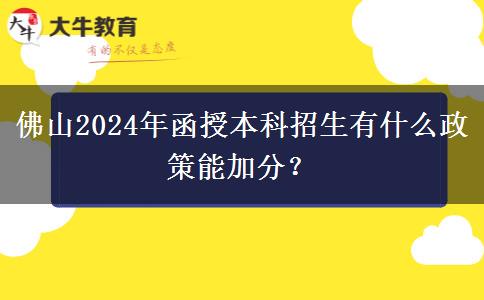 佛山2024年函授本科招生有什么政策能加分？