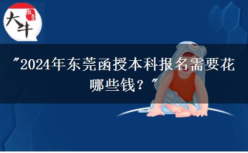 2024年東莞函授本科報名需要花哪些錢？